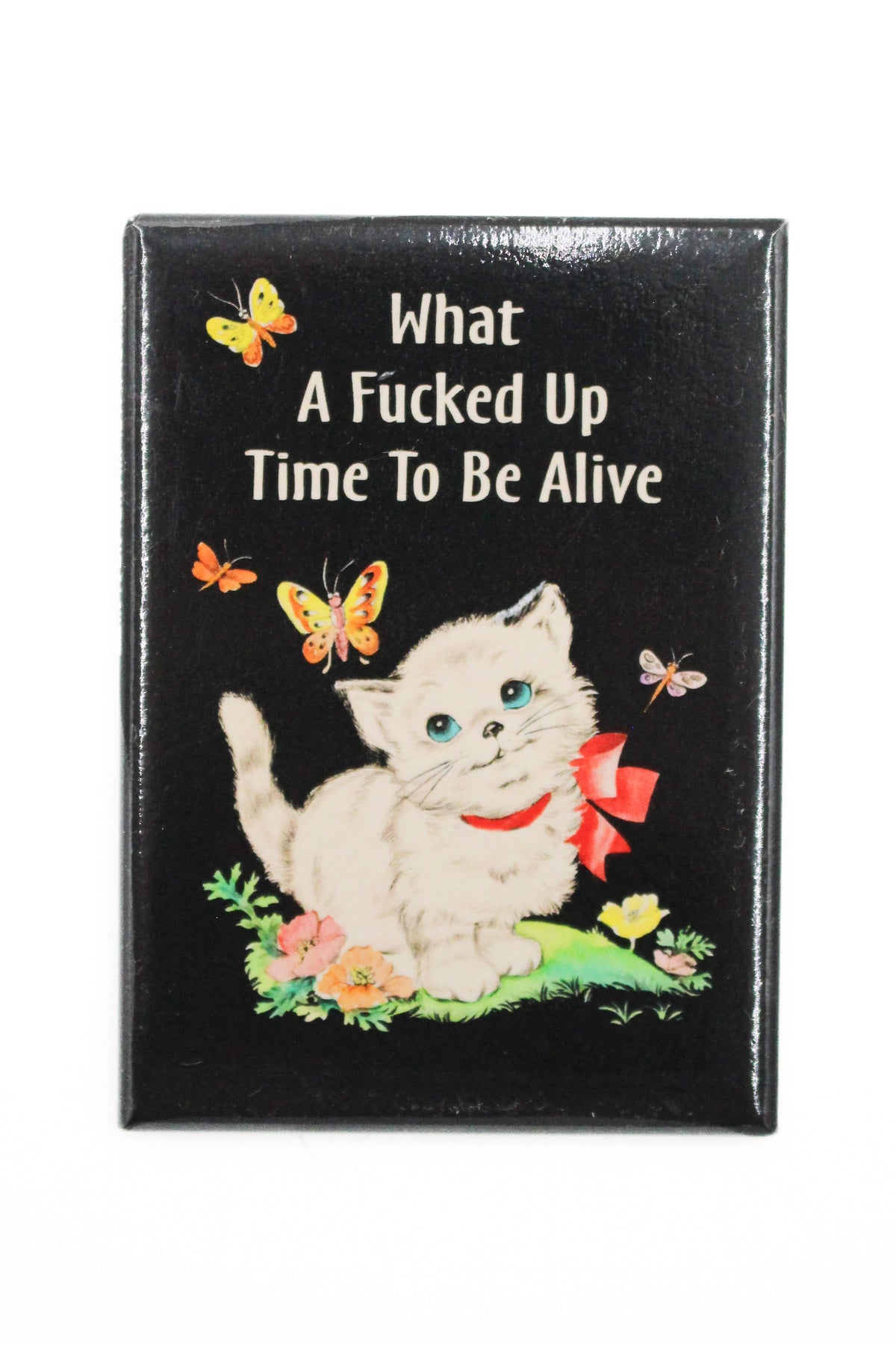 Black magnet with vintage white kitten and text What A Fucked Up Time To Be Alive